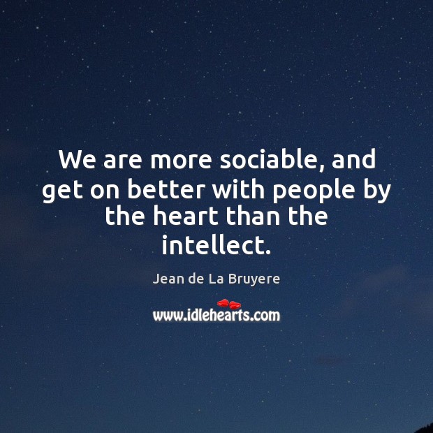 We are more sociable, and get on better with people by the heart than the intellect. Jean de La Bruyere Picture Quote