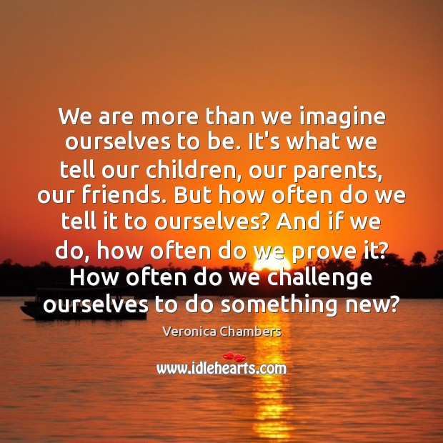 We are more than we imagine ourselves to be. It’s what we Veronica Chambers Picture Quote