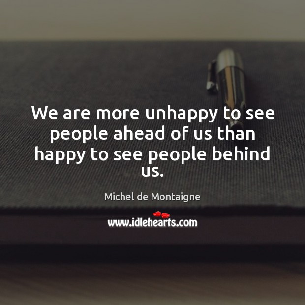 We are more unhappy to see people ahead of us than happy to see people behind us. Michel de Montaigne Picture Quote