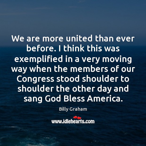 We are more united than ever before. I think this was exemplified Billy Graham Picture Quote