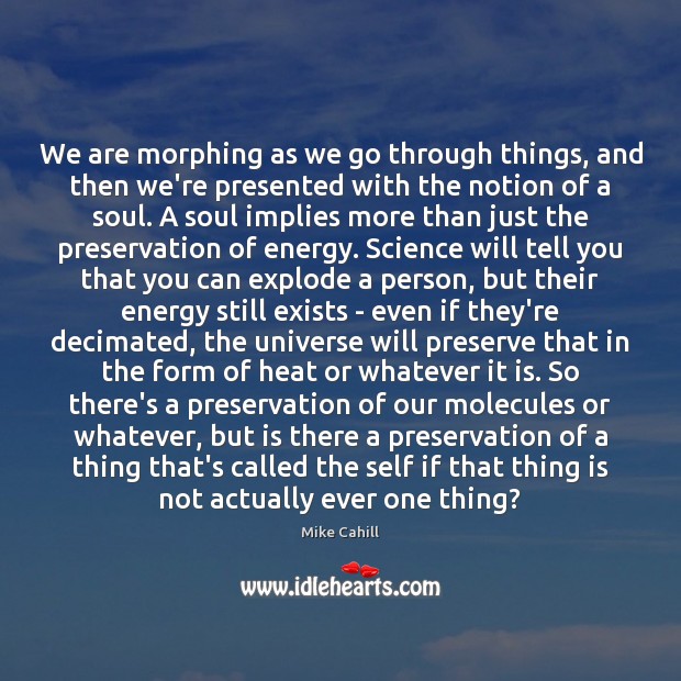 We are morphing as we go through things, and then we’re presented Mike Cahill Picture Quote