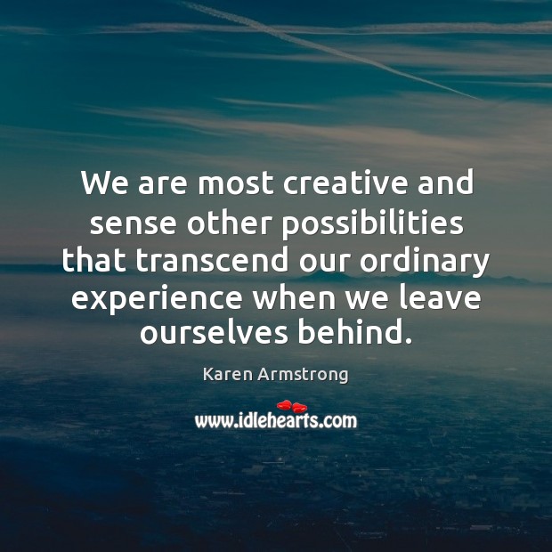 We are most creative and sense other possibilities that transcend our ordinary Karen Armstrong Picture Quote