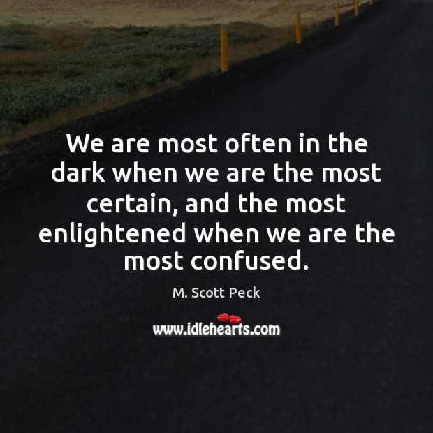 We are most often in the dark when we are the most M. Scott Peck Picture Quote