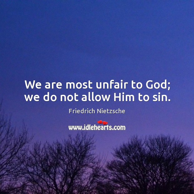 We are most unfair to God; we do not allow Him to sin. Friedrich Nietzsche Picture Quote