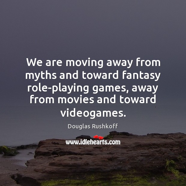 We are moving away from myths and toward fantasy role-playing games, away Douglas Rushkoff Picture Quote