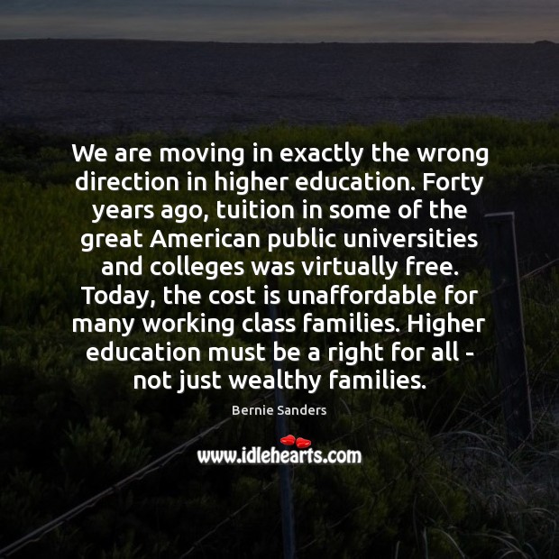 We are moving in exactly the wrong direction in higher education. Forty Bernie Sanders Picture Quote