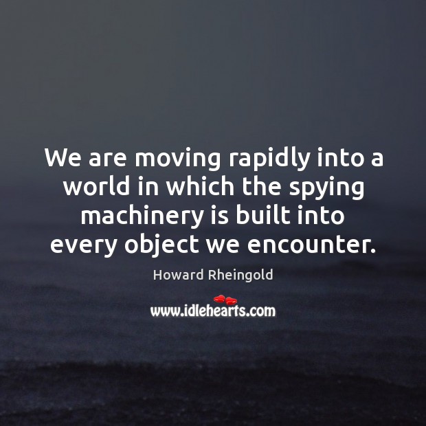We are moving rapidly into a world in which the spying machinery Howard Rheingold Picture Quote