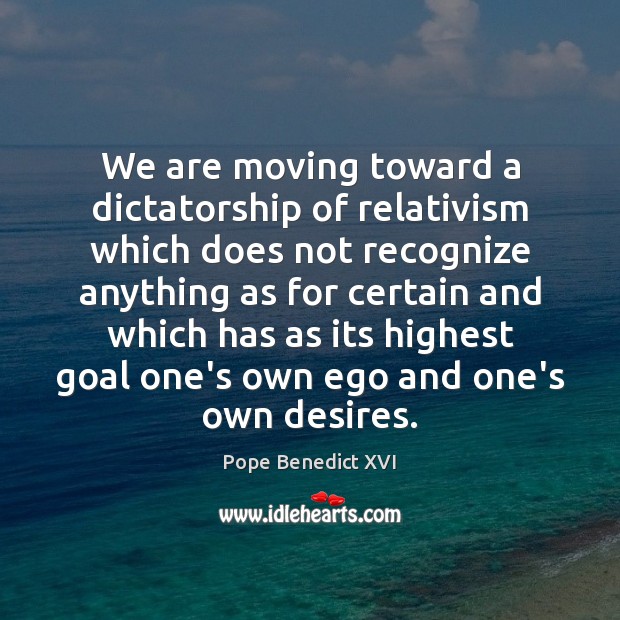 We are moving toward a dictatorship of relativism which does not recognize Goal Quotes Image
