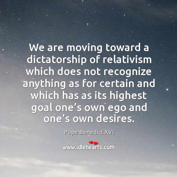 We are moving toward a dictatorship of relativism which does not recognize Pope Benedict XVI Picture Quote