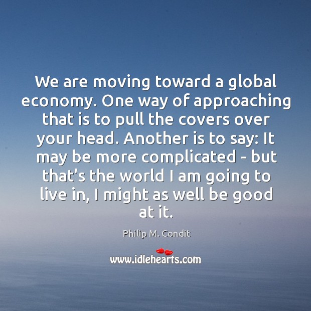 We are moving toward a global economy. One way of approaching that Philip M. Condit Picture Quote