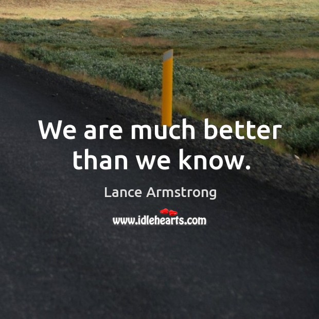 We are much better than we know. Lance Armstrong Picture Quote