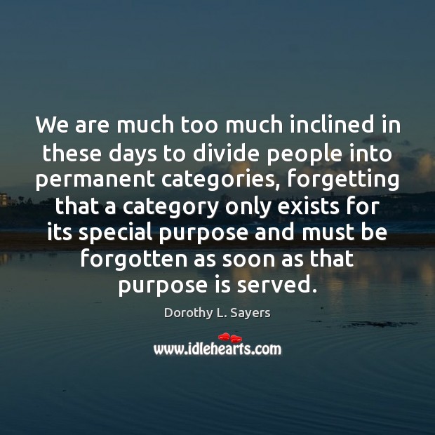 We are much too much inclined in these days to divide people 