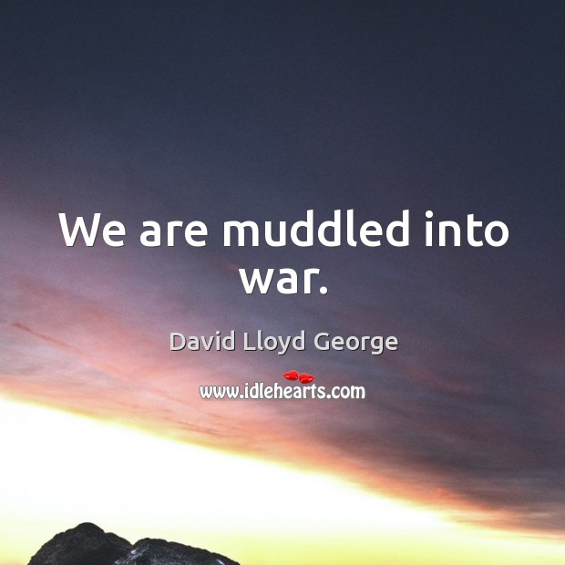 We are muddled into war. David Lloyd George Picture Quote