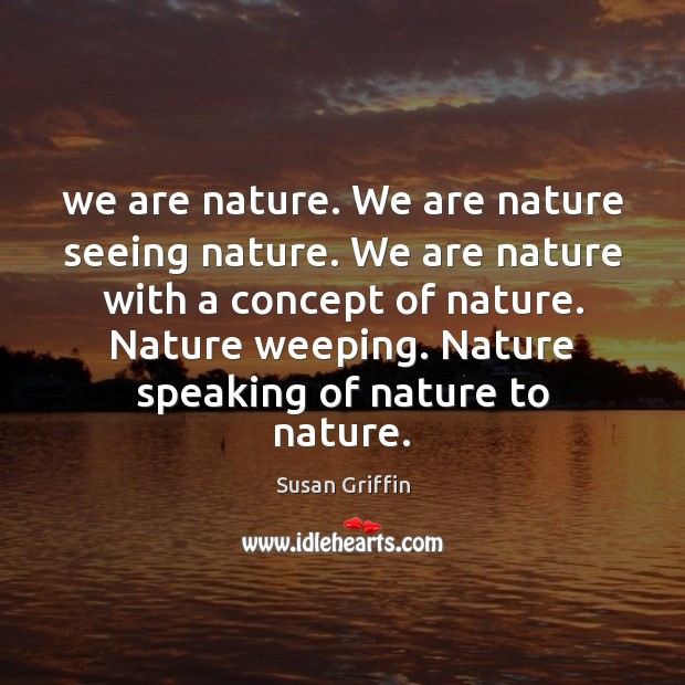 We are nature. We are nature seeing nature. We are nature with Image