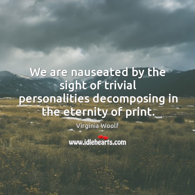 We are nauseated by the sight of trivial personalities decomposing in the eternity of print. Image