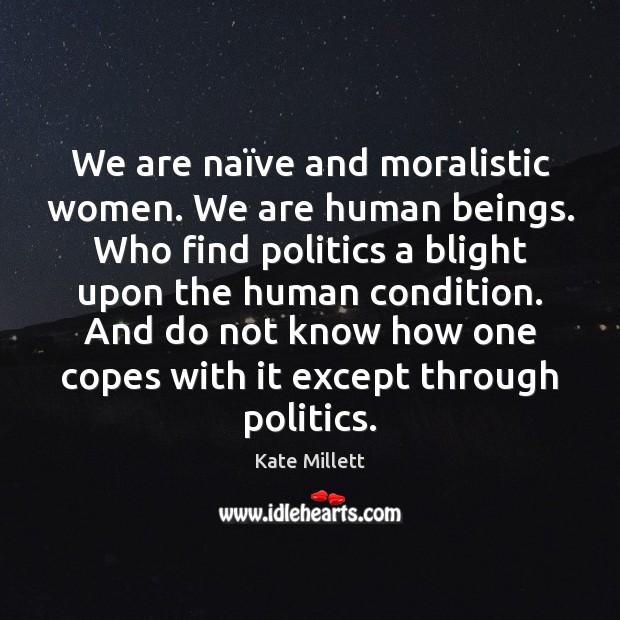 We are naïve and moralistic women. We are human beings. Who Kate Millett Picture Quote