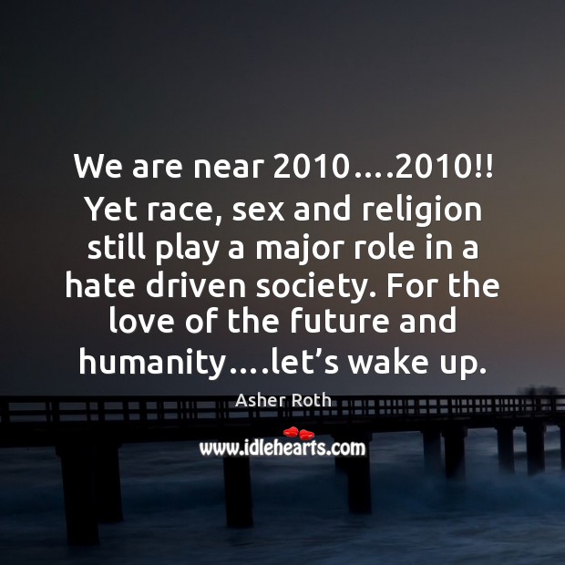 We are near 2010….2010!! Yet race, sex and religion still play a major Image
