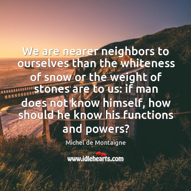 We are nearer neighbors to ourselves than the whiteness of snow or Michel de Montaigne Picture Quote