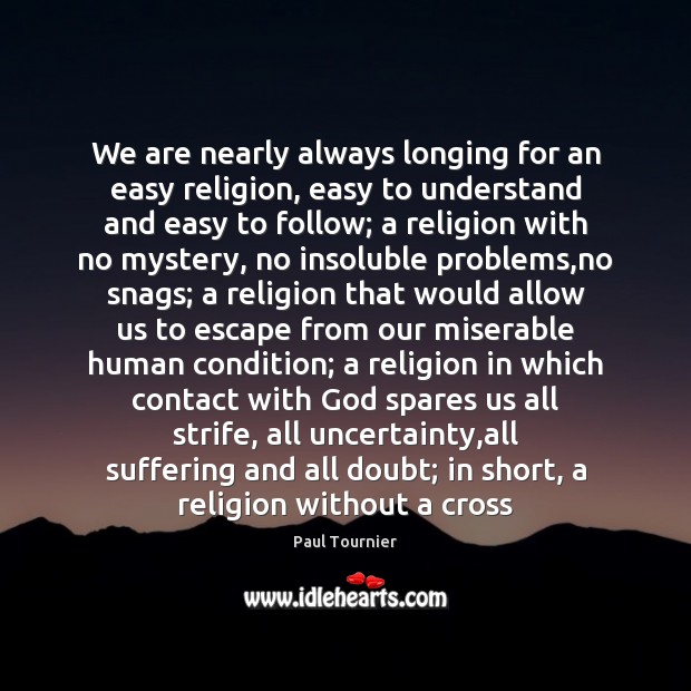 We are nearly always longing for an easy religion, easy to understand Paul Tournier Picture Quote