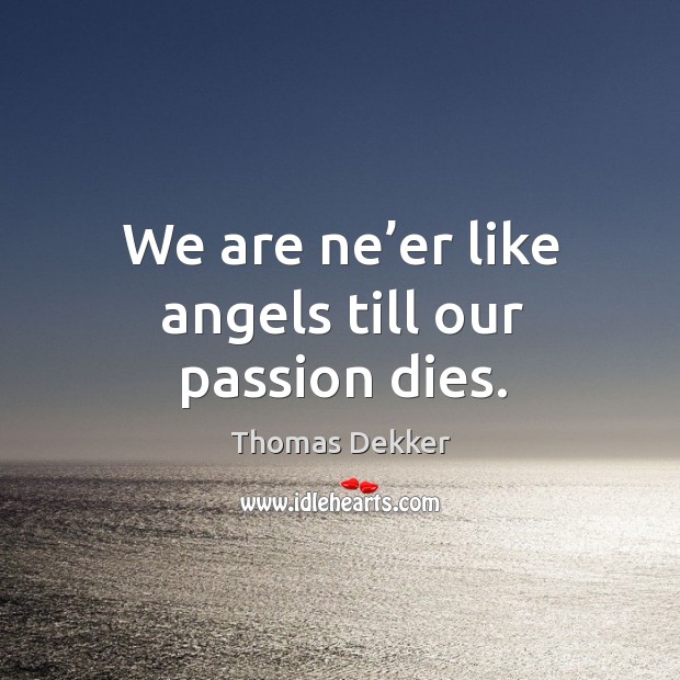 We are ne’er like angels till our passion dies. Passion Quotes Image