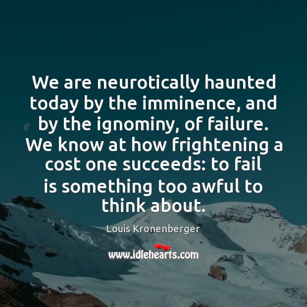 We are neurotically haunted today by the imminence, and by the ignominy, Image