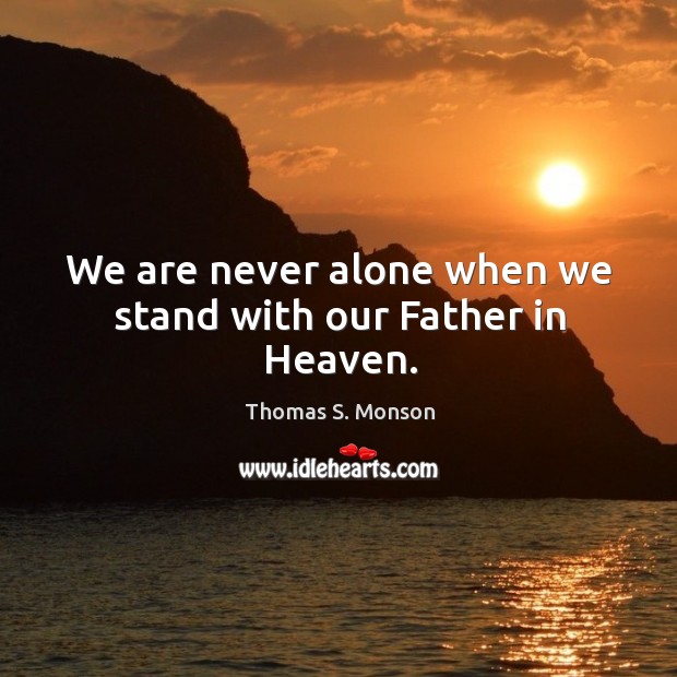 We are never alone when we stand with our Father in Heaven. Image