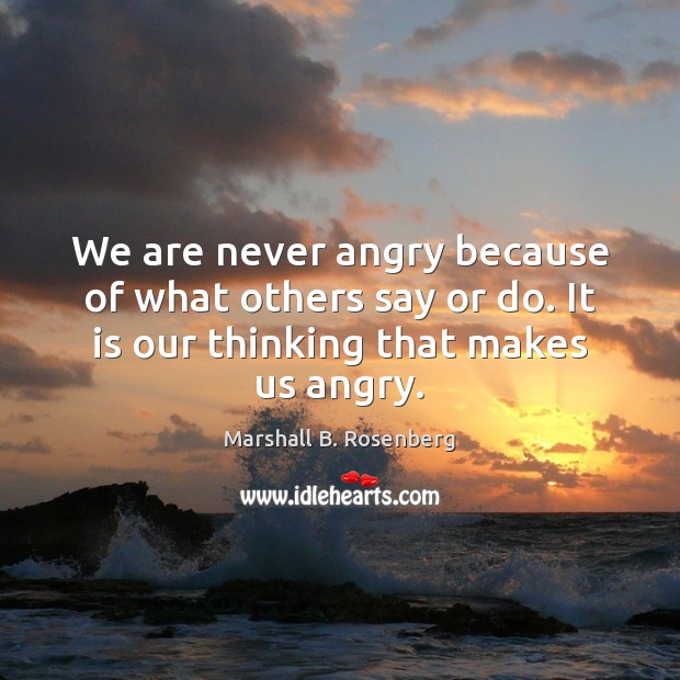 We are never angry because of what others say or do. It Image