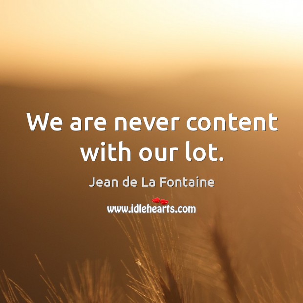 We are never content with our lot. Jean de La Fontaine Picture Quote