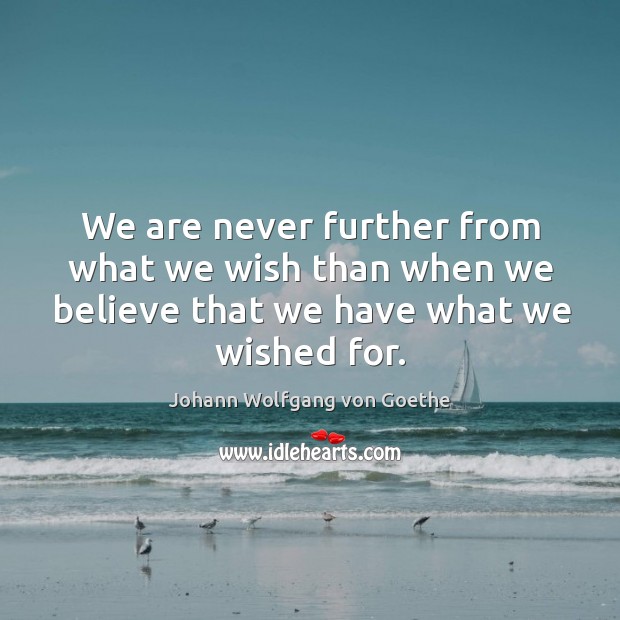 We are never further from what we wish than when we believe that we have what we wished for. Image