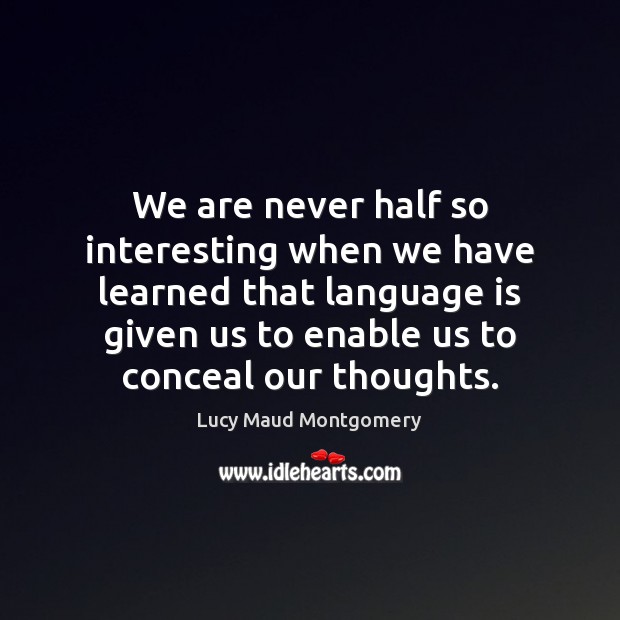 We are never half so interesting when we have learned that language Lucy Maud Montgomery Picture Quote