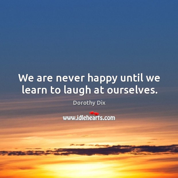We are never happy until we learn to laugh at ourselves. Image