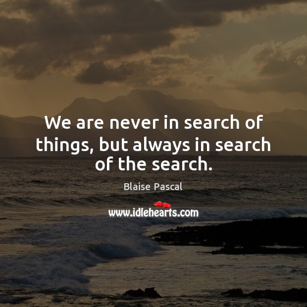 We are never in search of things, but always in search of the search. Blaise Pascal Picture Quote