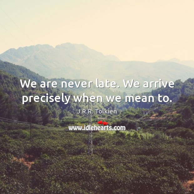 We are never late. We arrive precisely when we mean to. J.R.R. Tolkien Picture Quote