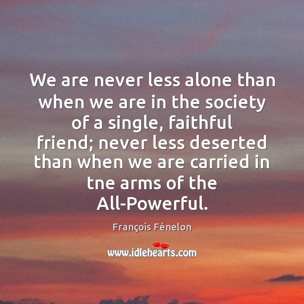 We are never less alone than when we are in the society François Fénelon Picture Quote