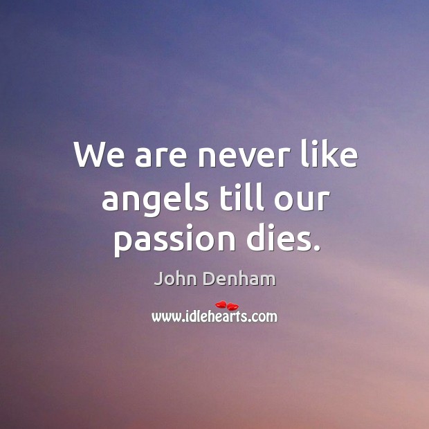We are never like angels till our passion dies. John Denham Picture Quote