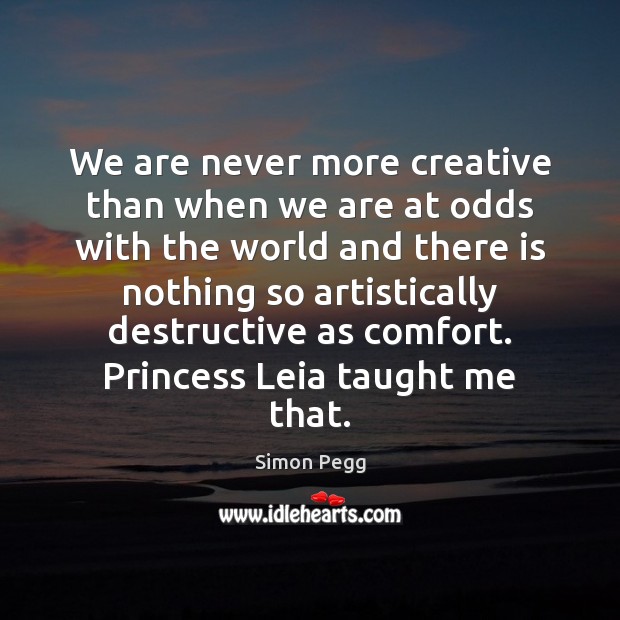 We are never more creative than when we are at odds with Simon Pegg Picture Quote