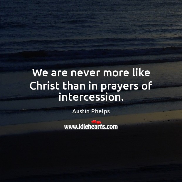 We are never more like Christ than in prayers of intercession. Austin Phelps Picture Quote