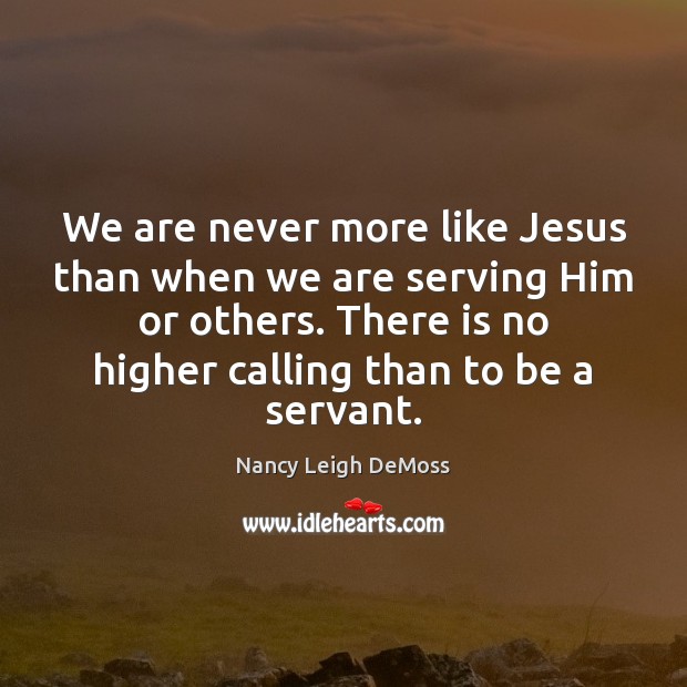 We are never more like Jesus than when we are serving Him Nancy Leigh DeMoss Picture Quote