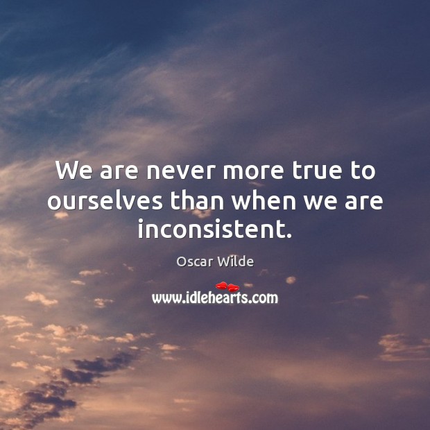 We are never more true to ourselves than when we are inconsistent. Oscar Wilde Picture Quote
