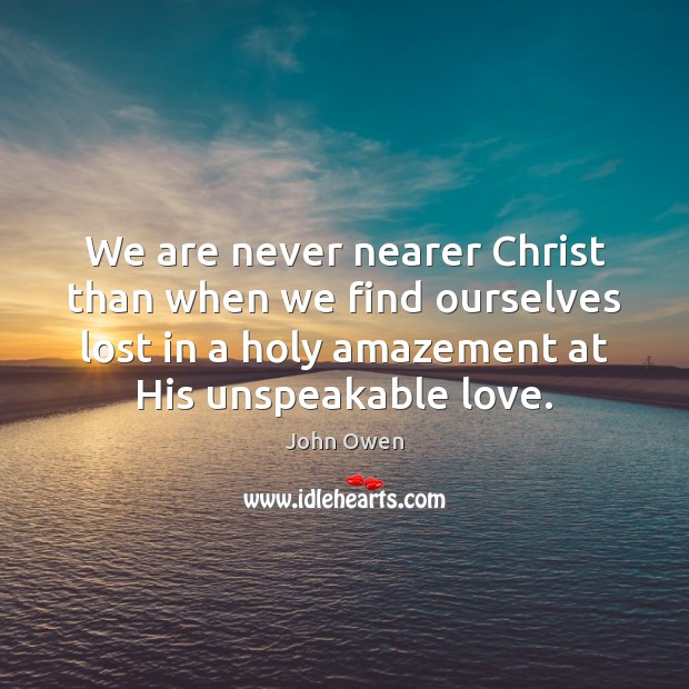 We are never nearer Christ than when we find ourselves lost in Image