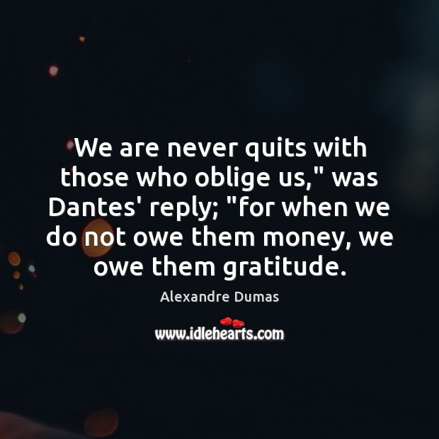 We are never quits with those who oblige us,” was Dantes’ reply; “ Image