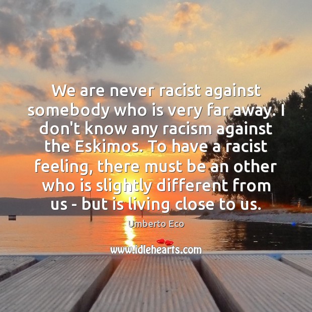 We are never racist against somebody who is very far away. I Umberto Eco Picture Quote