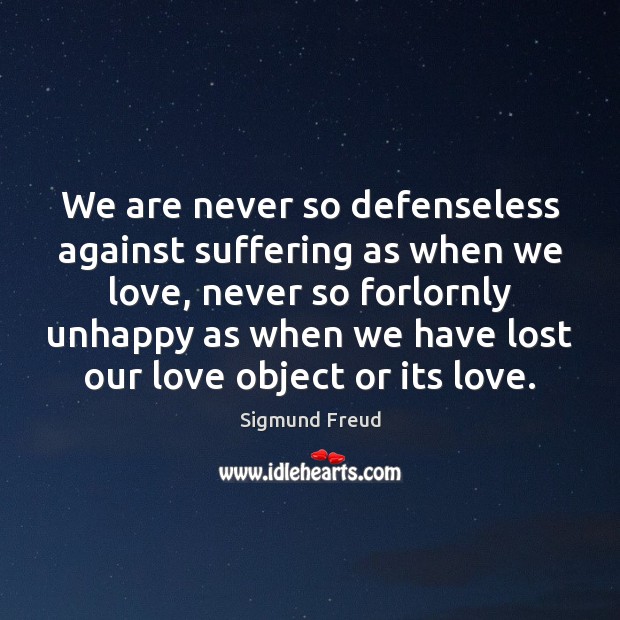 We are never so defenseless against suffering as when we love, never Sigmund Freud Picture Quote