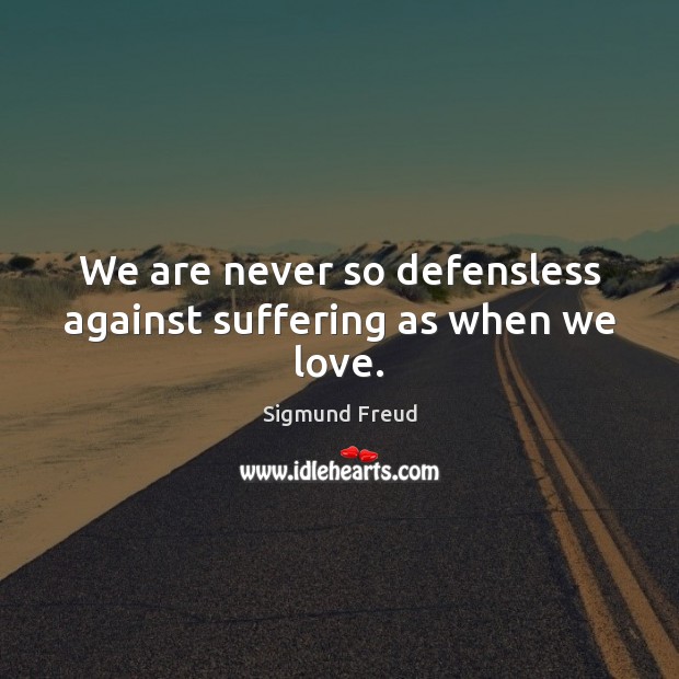 We are never so defensless against suffering as when we love. Sigmund Freud Picture Quote