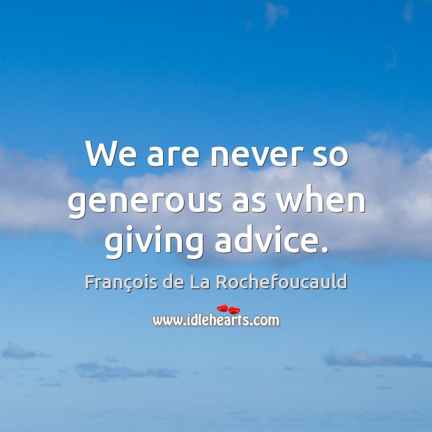 We are never so generous as when giving advice. François de La Rochefoucauld Picture Quote