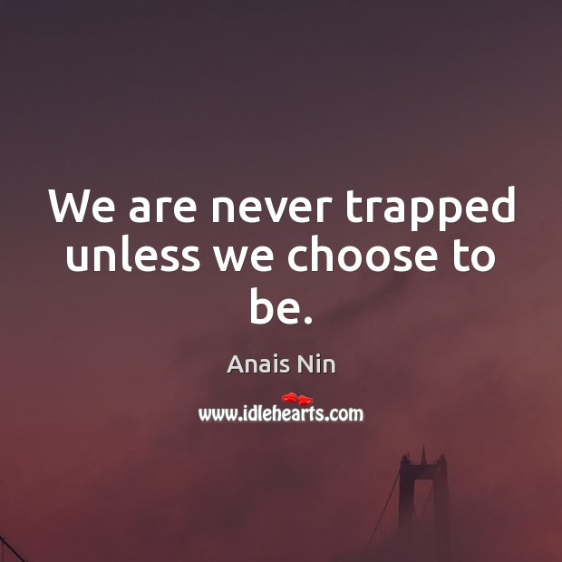 We are never trapped unless we choose to be. Image
