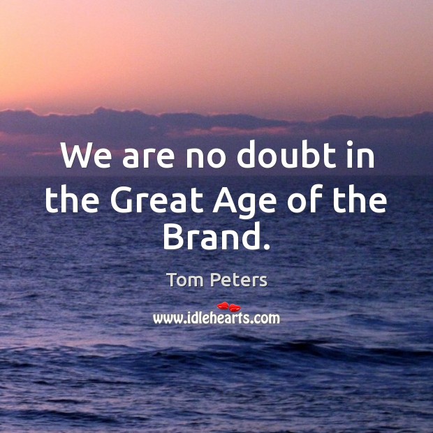 We are no doubt in the Great Age of the Brand. Tom Peters Picture Quote