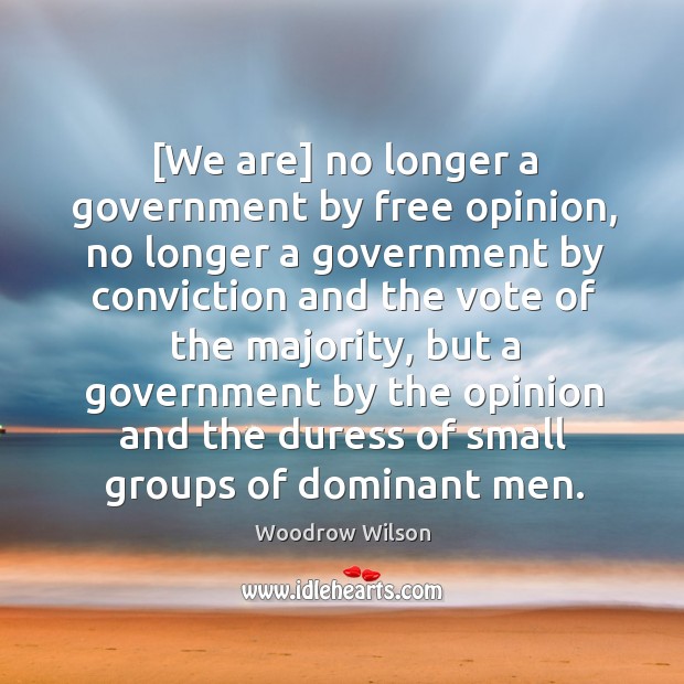 [We are] no longer a government by free opinion, no longer a Woodrow Wilson Picture Quote