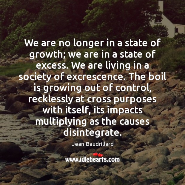 We are no longer in a state of growth; we are in Jean Baudrillard Picture Quote