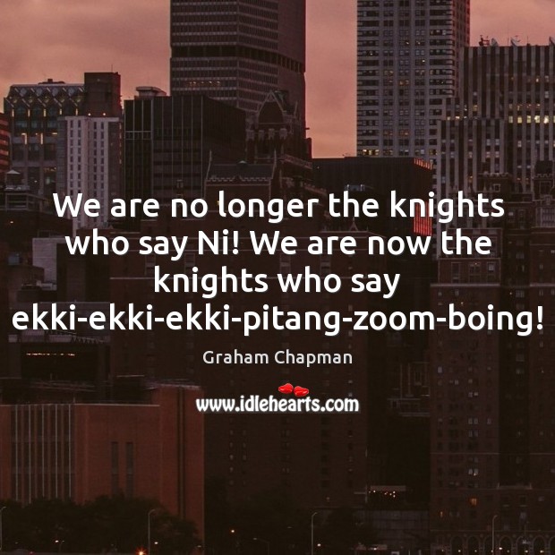 We are no longer the knights who say Ni! We are now Image